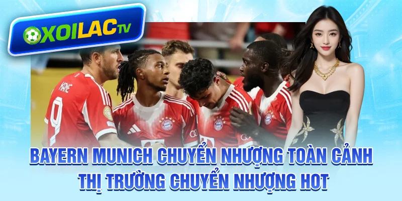 bayern-munich-chuyen-nhuong-toan-canh-thi-truong-chuyen-nhuong-hot