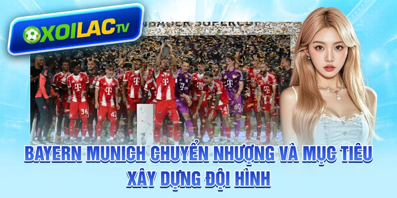 Bayern Munich chuyển nhượng và mục tiêu xây dựng đội hình
