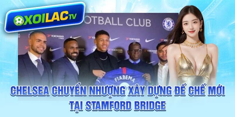 chelsea-chuyen-nhuong-xay-dung-de-che-moi-tai-stamford-bridge