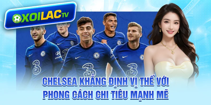 Chelsea khẳng định vị thế với phong cách chi tiêu mạnh mẽ