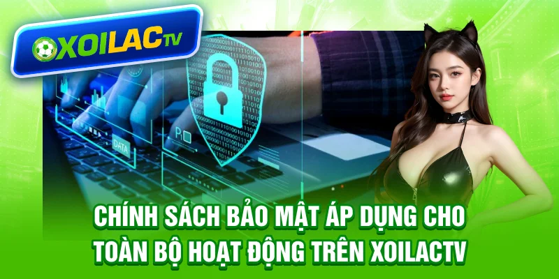Chính sách bảo mật áp dụng cho toàn bộ hoạt động trên Xoilactv
