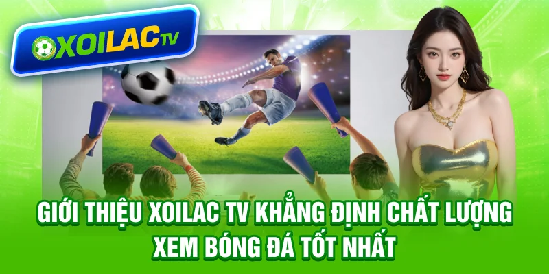 Giới thiệu Xoilac TV khẳng định chất lượng xem bóng đá tốt nhất