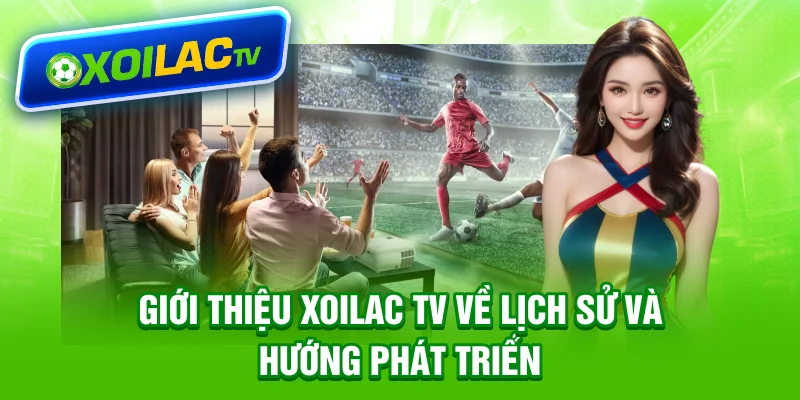 Giới thiệu Xoilac TV về lịch sử và hướng phát triển