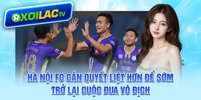 Hà Nội FC cần quyết liệt hơn để sớm trở lại cuộc đua vô địch