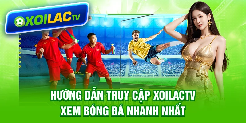 Hướng dẫn truy cập Xoilactv xem bóng đá nhanh nhất