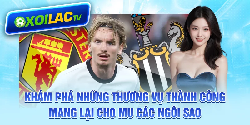 Khám phá những thương vụ thành công mang lại cho MU các ngôi sao