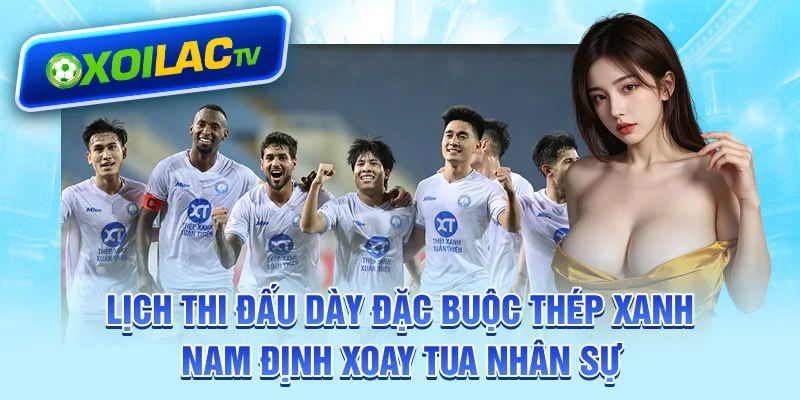 Lịch thi đấu dày đặc buộc Thép Xanh Nam Định xoay tua nhân sự