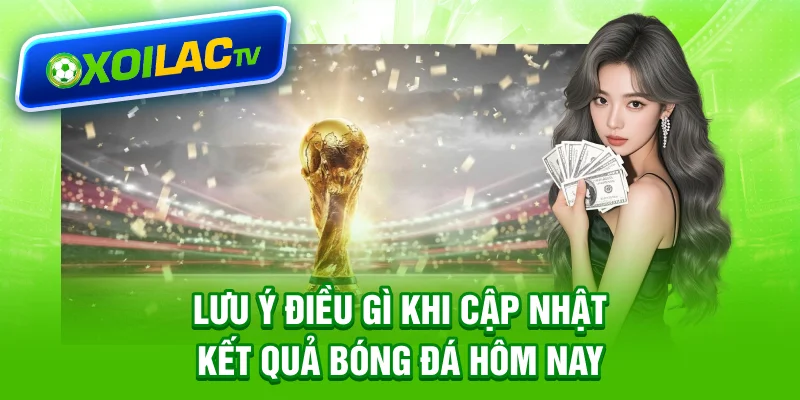Lưu ý điều gì khi cập nhật kết quả bóng đá hôm nay