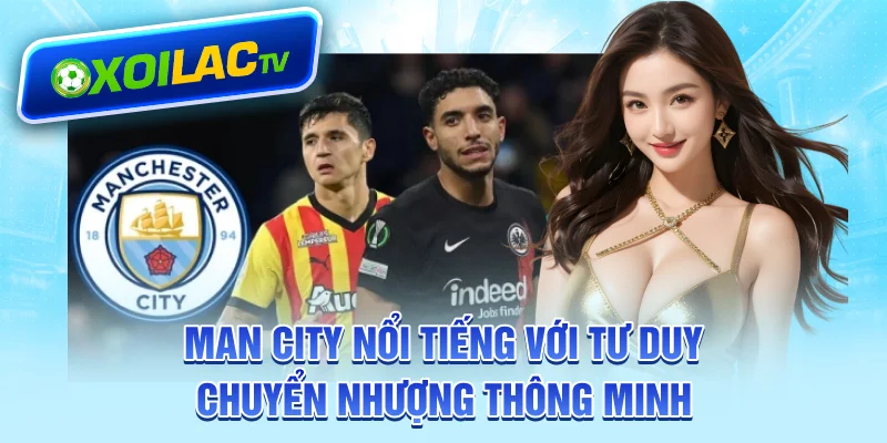 Man City nổi tiếng với tư duy chuyển nhượng thông minh