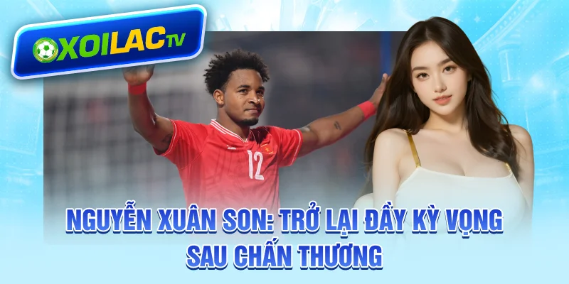 nguyen-xuan-son-tro-lai-day-ky-vong-sau-chan-thuong