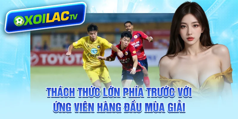 Thách thức lớn phía trước với ứng viên hàng đầu mùa giải