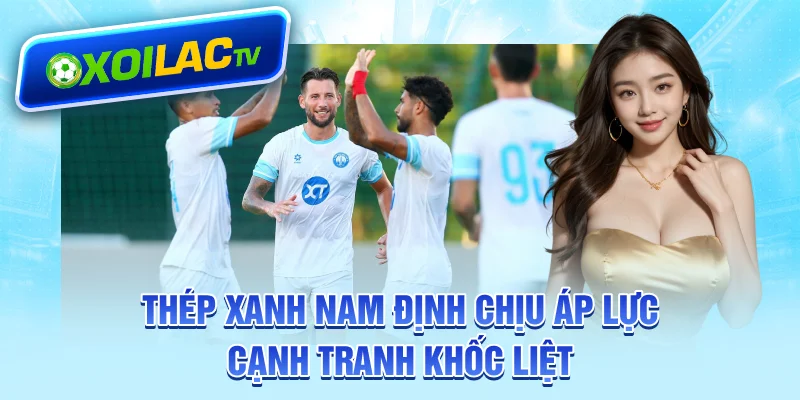 Thép Xanh Nam Định chịu áp lực cạnh tranh khốc liệt