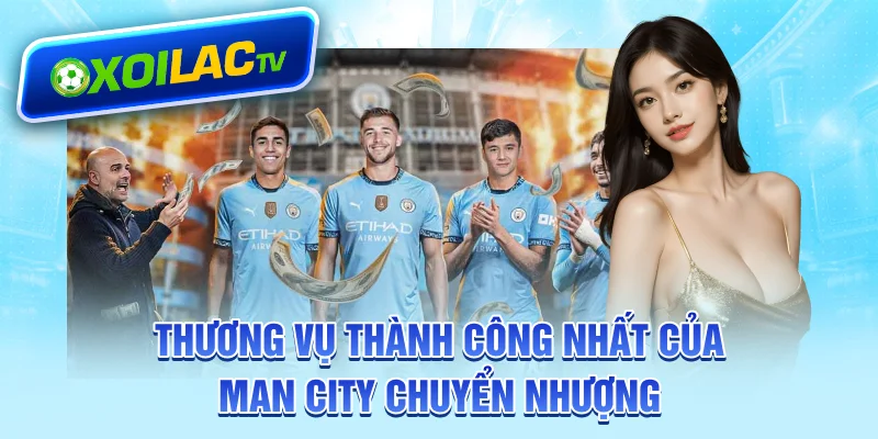 Thương vụ thành công nhất của Man City chuyển nhượng 