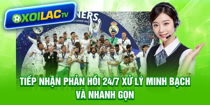 Tiếp nhận phản hồi 24/7, xử lý minh bạch và nhanh gọn