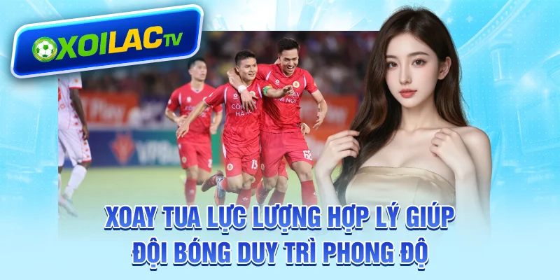 Xoay tua lực lượng hợp lý giúp đội bóng duy trì phong độ