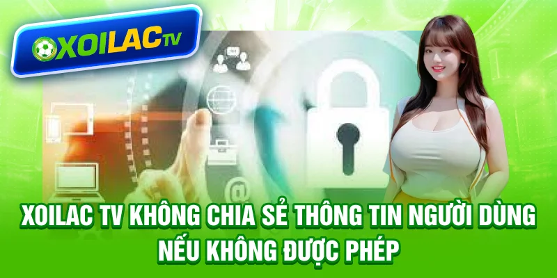 Xoilac TV không chia sẻ thông tin người dùng nếu không được phép