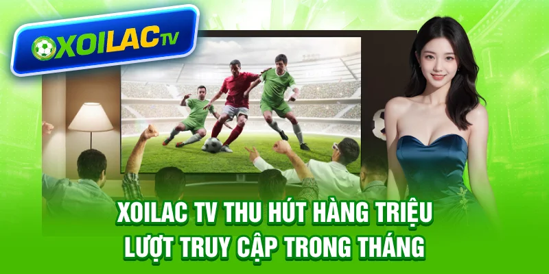 Xoilac TV thu hút hàng triệu lượt truy cập trong tháng